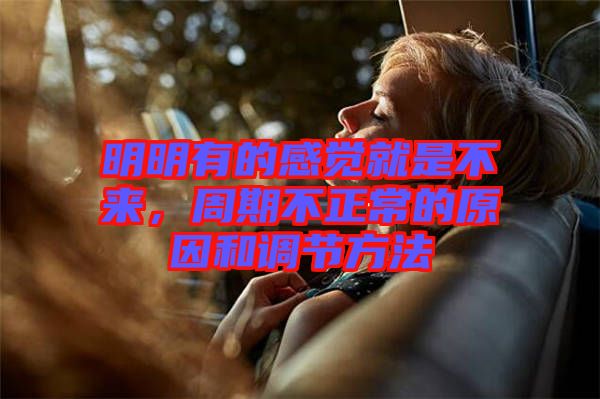 明明有的感覺就是不來(lái)，周期不正常的原因和調(diào)節(jié)方法