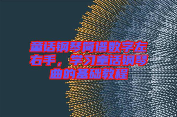 童話鋼琴簡譜數(shù)字左右手，學(xué)習(xí)童話鋼琴曲的基礎(chǔ)教程