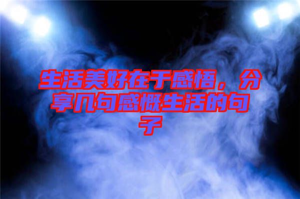 生活美好在于感悟，分享幾句感慨生活的句子