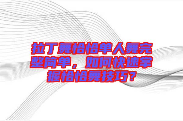 拉丁舞恰恰單人舞完整簡單，如何快速掌握恰恰舞技巧？