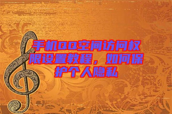 手機(jī)QQ空間訪問權(quán)限設(shè)置教程，如何保護(hù)個人隱私