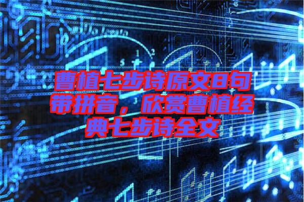 曹植七步詩(shī)原文8句帶拼音，欣賞曹植經(jīng)典七步詩(shī)全文