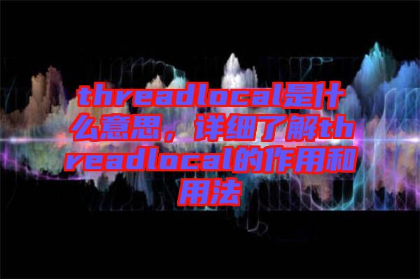 threadlocal是什么意思，詳細了解threadlocal的作用和用法