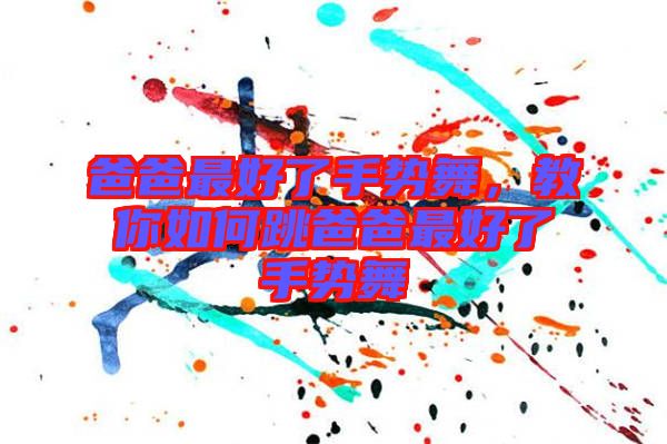 爸爸最好了手勢舞，教你如何跳爸爸最好了手勢舞