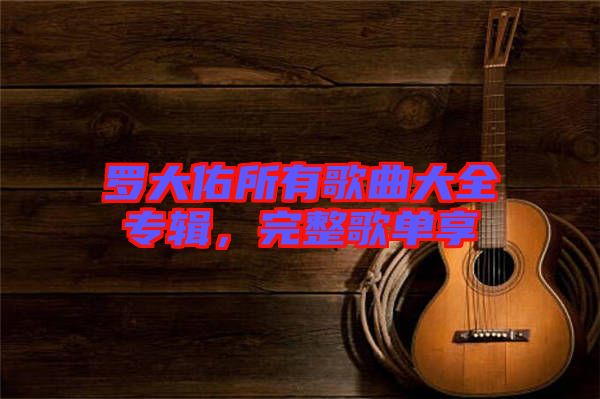 羅大佑所有歌曲大全專輯，完整歌單享