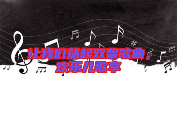 讓我們蕩起雙槳歌曲，歡樂(lè)兒歌享