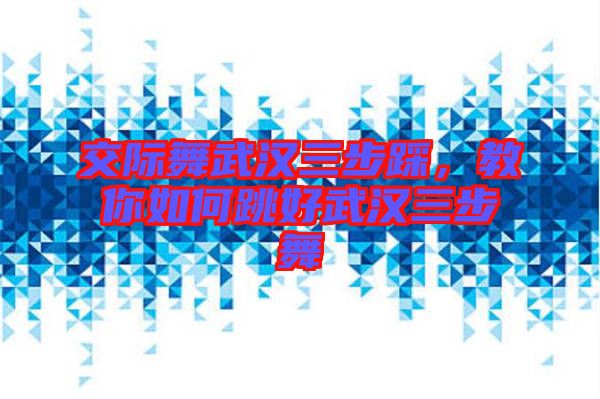 交際舞武漢三步踩，教你如何跳好武漢三步舞