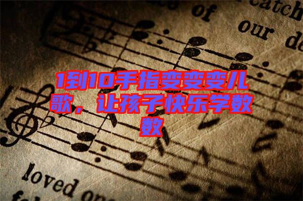 1到10手指變變變兒歌，讓孩子快樂學(xué)數(shù)數(shù)