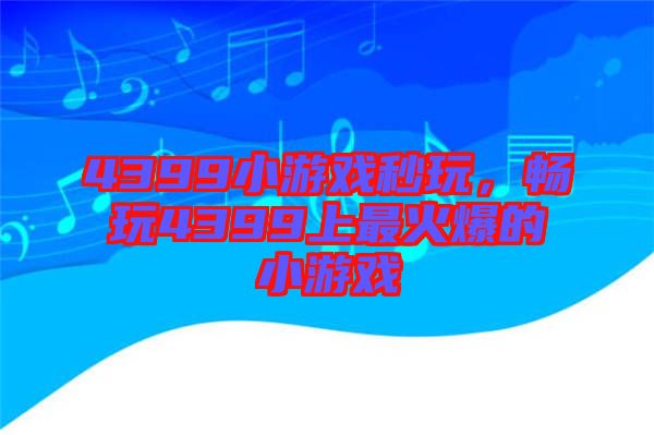 4399小游戲秒玩，暢玩4399上最火爆的小游戲
