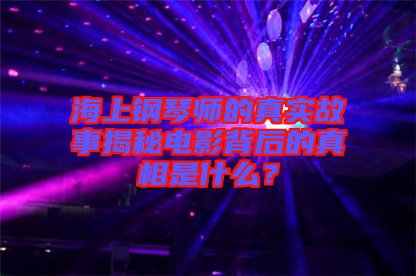 海上鋼琴師的真實(shí)故事揭秘電影背后的真相是什么？