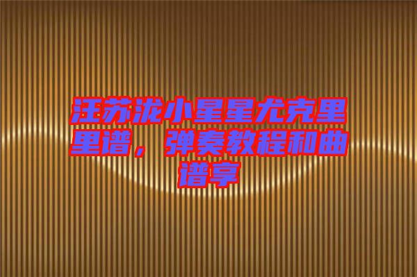 汪蘇瀧小星星尤克里里譜，彈奏教程和曲譜享