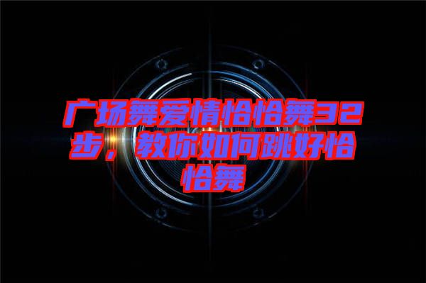 廣場(chǎng)舞愛(ài)情恰恰舞32步，教你如何跳好恰恰舞