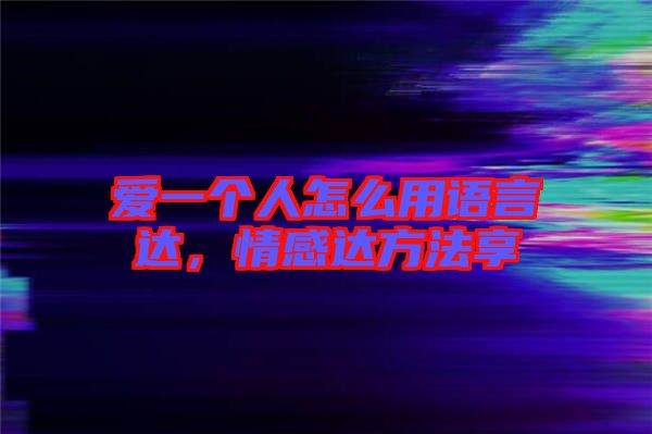 愛一個人怎么用語言達，情感達方法享