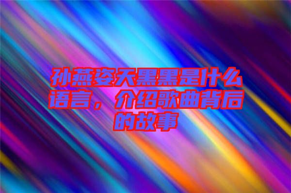 孫燕姿天黑黑是什么語言，介紹歌曲背后的故事