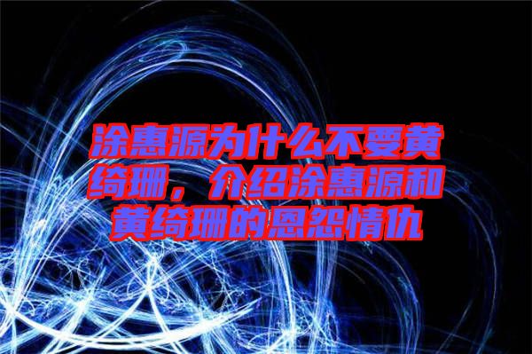 涂惠源為什么不要黃綺珊，介紹涂惠源和黃綺珊的恩怨情仇