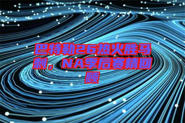 巴特勒26熱火勝馬刺，NA季后賽精回顧