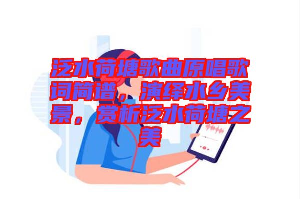 泛水荷塘歌曲原唱歌詞簡譜，演繹水鄉(xiāng)美景，賞析泛水荷塘之美