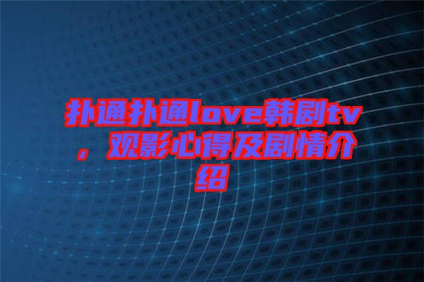 撲通撲通love韓劇tv，觀影心得及劇情介紹