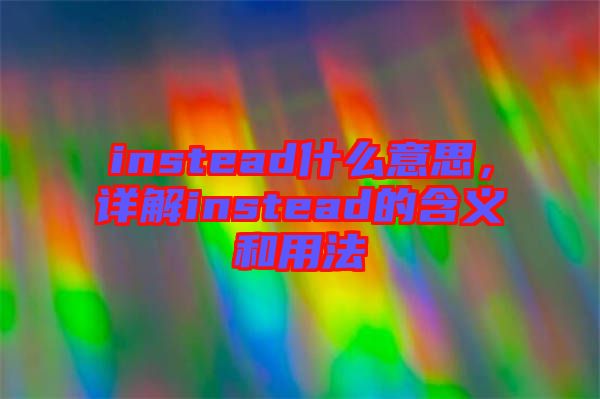 instead什么意思，詳解instead的含義和用法