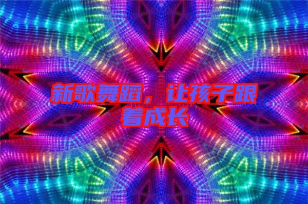 新歌舞蹈，讓孩子跟著成長