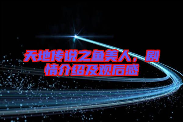 天地傳說之魚美人，劇情介紹及觀后感