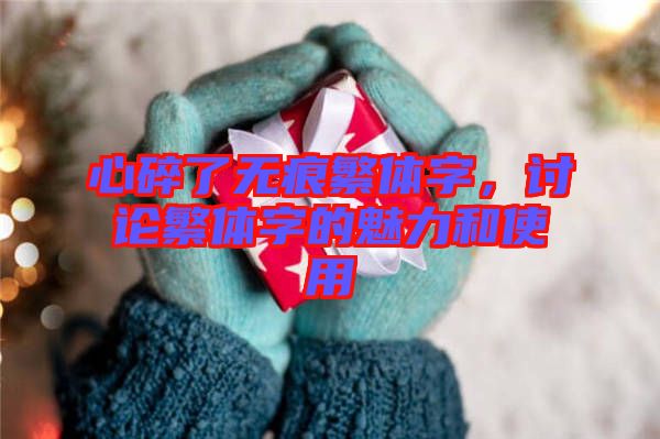 心碎了無痕繁體字，討論繁體字的魅力和使用