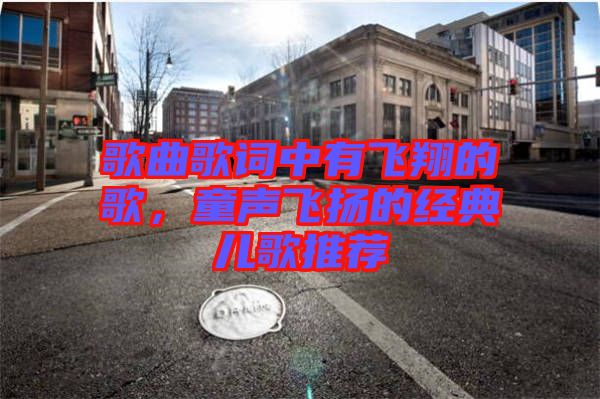 歌曲歌詞中有飛翔的歌，童聲飛揚(yáng)的經(jīng)典兒歌推薦