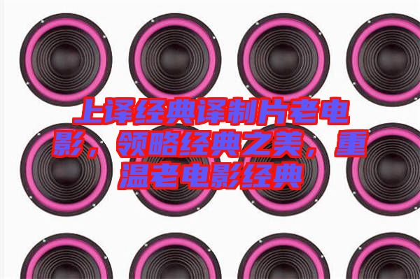 上譯經(jīng)典譯制片老電影，領(lǐng)略經(jīng)典之美，重溫老電影經(jīng)典