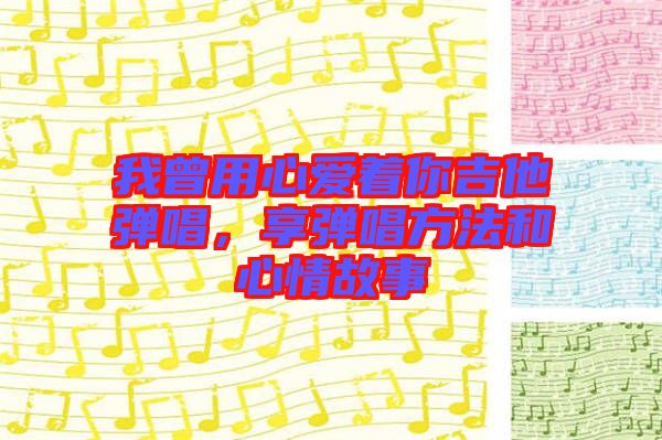 我曾用心愛著你吉他彈唱，享彈唱方法和心情故事
