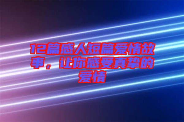 12篇感人短篇愛情故事，讓你感受真摯的愛情