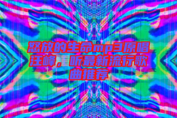 怒放的生命mp3原唱汪峰，聽最新流行歌曲推薦