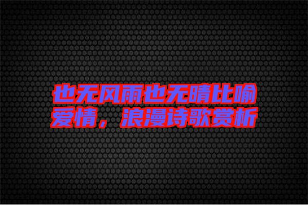 也無(wú)風(fēng)雨也無(wú)晴比喻愛(ài)情，浪漫詩(shī)歌賞析