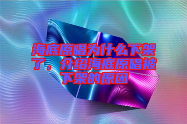 海底原唱為什么下架了，介紹海底原唱被下架的原因