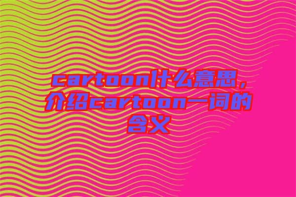 cartoon什么意思，介紹cartoon一詞的含義