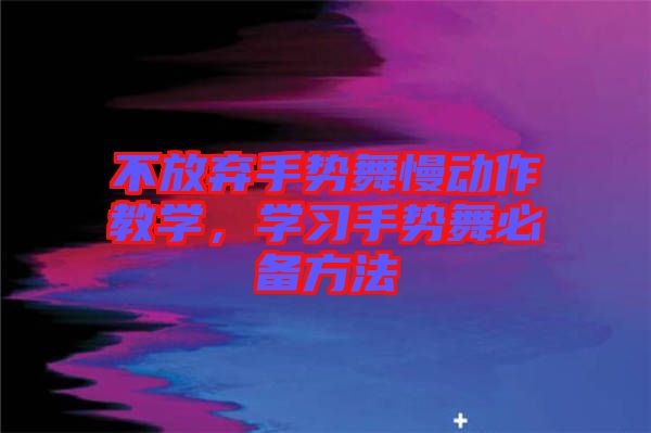 不放棄手勢(shì)舞慢動(dòng)作教學(xué)，學(xué)習(xí)手勢(shì)舞必備方法