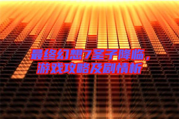 最終幻想7圣子降臨，游戲攻略及劇情析