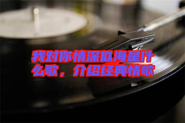 我對你情深似海是什么歌，介紹經(jīng)典情歌