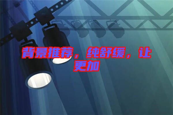 背景推薦，純舒緩，讓更加