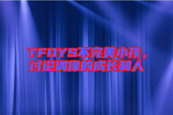 TFOYS不完美小孩，討論偶像的成長和人