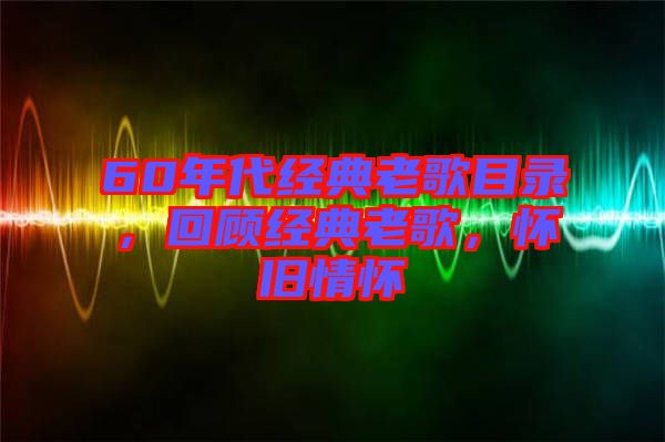 60年代經(jīng)典老歌目錄，回顧經(jīng)典老歌，懷舊情懷