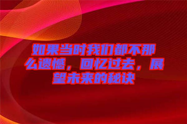 如果當(dāng)時我們都不那么遺憾，回憶過去，展望未來的秘訣