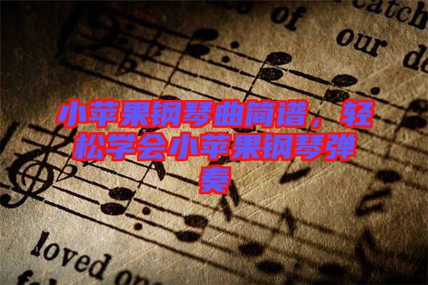 小蘋果鋼琴曲簡譜，輕松學(xué)會小蘋果鋼琴彈奏