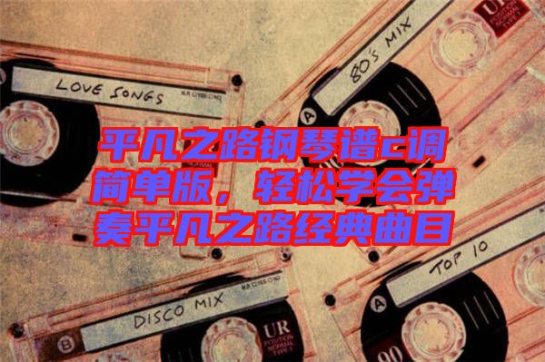 平凡之路鋼琴譜c調(diào)簡(jiǎn)單版，輕松學(xué)會(huì)彈奏平凡之路經(jīng)典曲目