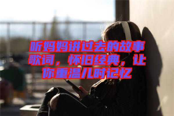 聽媽媽講過去的故事歌詞，懷舊經(jīng)典，讓你重溫兒時(shí)記憶