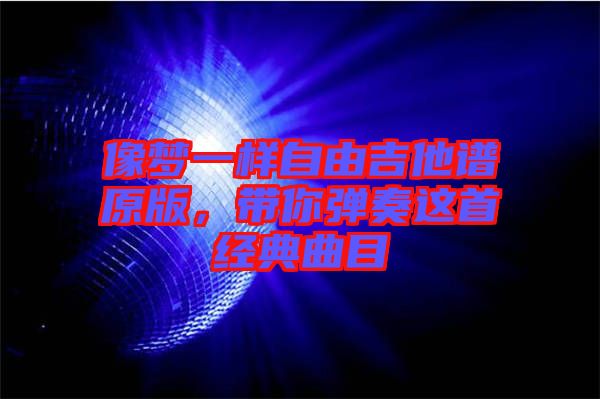 像夢(mèng)一樣自由吉他譜原版，帶你彈奏這首經(jīng)典曲目