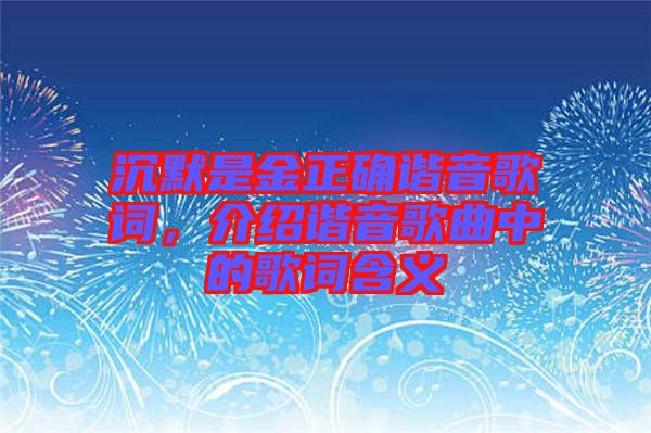沉默是金正確諧音歌詞，介紹諧音歌曲中的歌詞含義