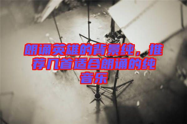 朗誦英雄的背景純，推薦幾首適合朗誦的純音樂