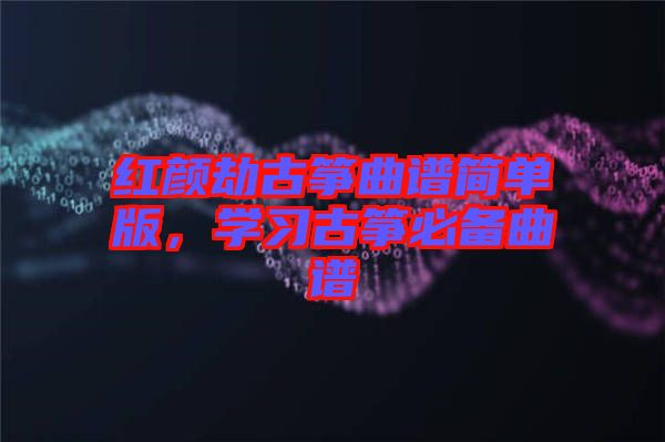 紅顏劫古箏曲譜簡單版，學習古箏必備曲譜