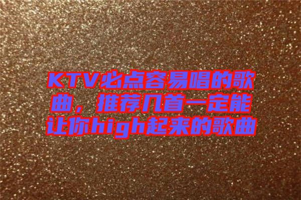 KTV必點容易唱的歌曲，推薦幾首一定能讓你high起來的歌曲