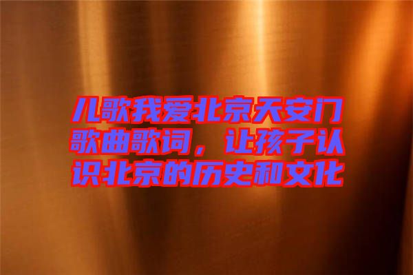 兒歌我愛(ài)北京天安門(mén)歌曲歌詞，讓孩子認(rèn)識(shí)北京的歷史和文化